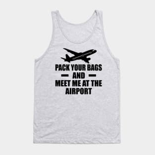 Pack Your Bags And Meet Me At The Airport Tank Top